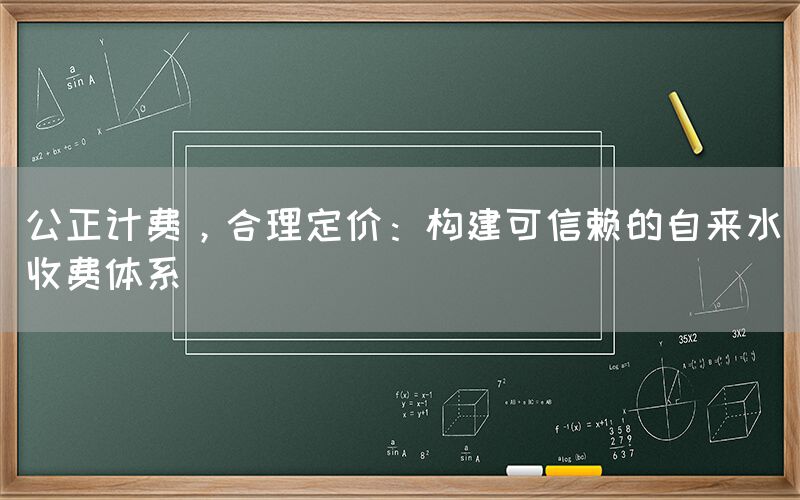 公正计费，合理定价：构建可信赖的自来水收费体系(1)