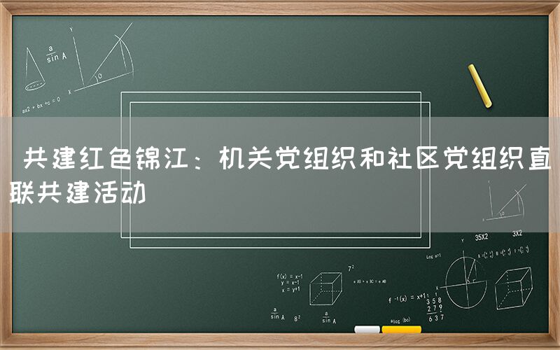 共建红色锦江:机关党组织和社区党组织直联共建活动(1) 共建红色锦江:机关党组织和社区党组织直联共建活动(1)