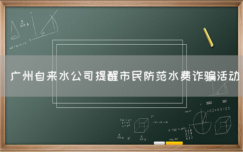  广州自来水公司提醒市民防范水费诈骗活动