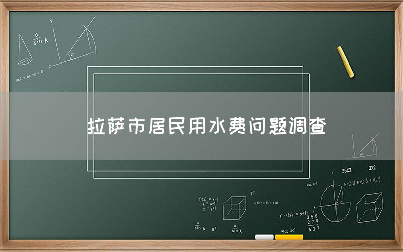 拉萨市居民用水费问题调查(图1) 拉萨市居民用水费问题调查(1)