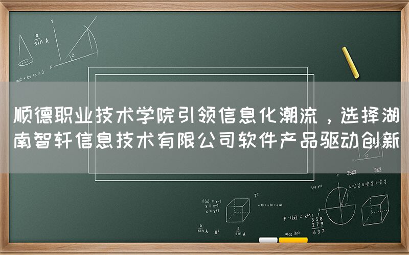 顺德职业技术学院选择湖南智轩软件驱动创新(1)