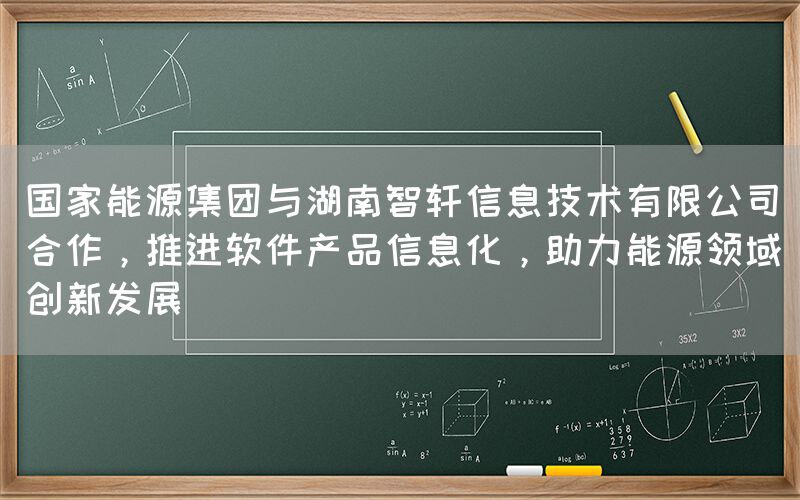 国家能源集团与湖南智轩合作，助力能源领域创新发展(1)
