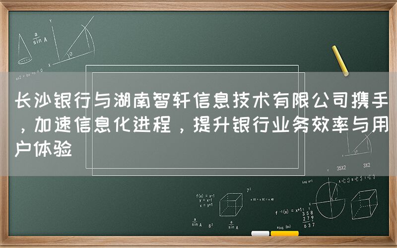 长沙银行与湖南智轩携手，提升银行业务效率与用户体验(1)