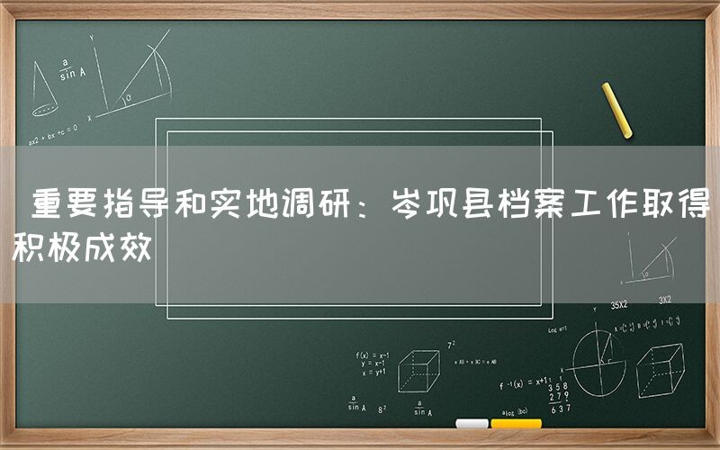  重要指导和实地调研：岑巩县档案工作取得积极成效