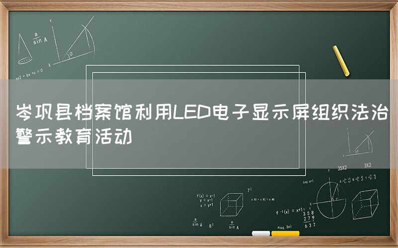 岑巩县档案馆利用LED电子显示屏组织法治警示教育活动