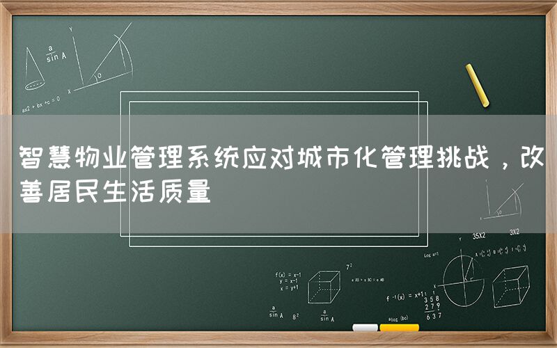 智慧物业管理系统应对城市化管理挑战,改善居民生活质量(1) 智慧物业管理系统应对城市化管理挑战,改善居民生活质量(1)