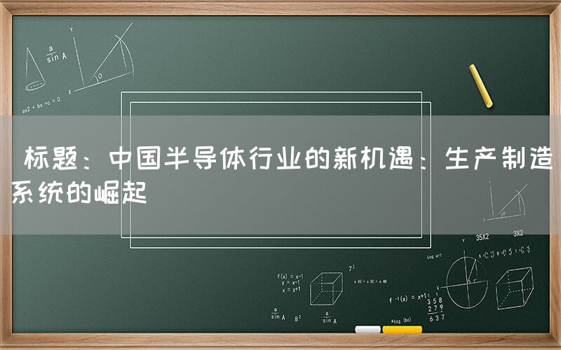  标题：中国半导体行业的新机遇：生产制造系统的崛起