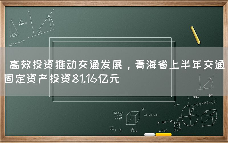  高效投资推动交通发展，青海省上半年交通固定资产投资81.16亿元
