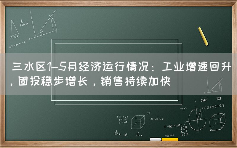  三水区1-5月经济运行情况：工业增速回升，固投稳