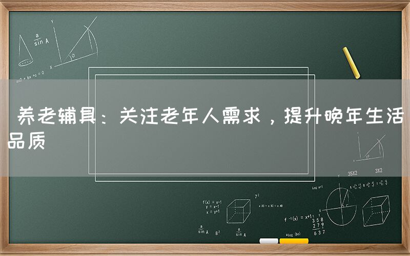  养老辅具：关注老年人需求，提升晚年生活品质