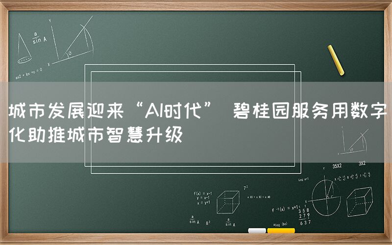 城市发展迎来“AI时代” 碧桂园服务用数字化助推城市智慧升级